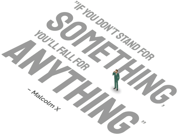 "If you don't stand for something, you'll fall for anything." – Malcolm X